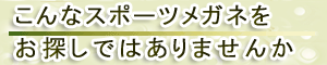 こんなスポーツめがねをお探しではありませんか
